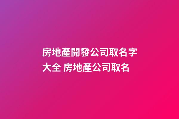 房地產開發公司取名字大全 房地產公司取名-第1張-公司起名-玄機派